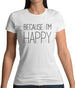 Because I'm Happy Womens T-Shirt