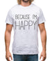 Because I'm Happy Mens T-Shirt