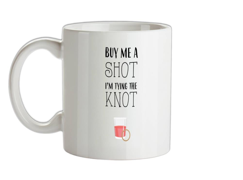 Buy Me A Shot I'm Tying The Knot Ceramic Mug
