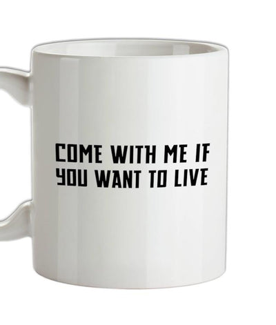 Come With Me If You Want To Live Ceramic Mug