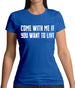 Come With Me If You Want To Live Womens T-Shirt