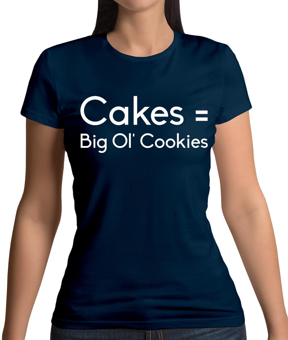 Cakes = Big Ol' Cookies Womens T-Shirt