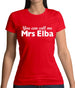 You Can Call Me Mrs Elba Womens T-Shirt