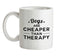 Dogs Are Cheaper Than Therapy Ceramic Mug