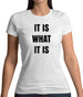 It Is What It Is Womens T-Shirt