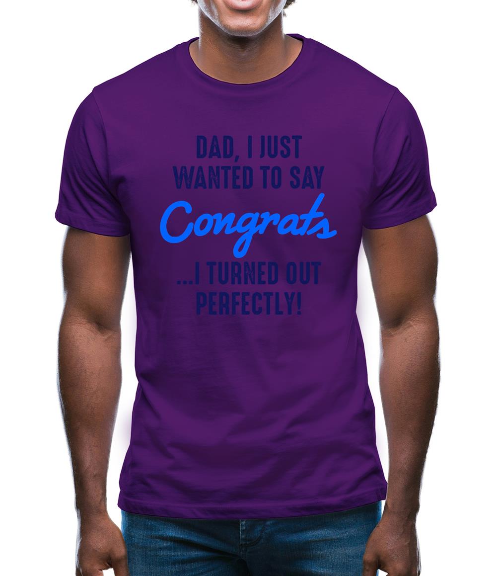 Dad, Congrats I Turned Out Perfectly Mens T-Shirt