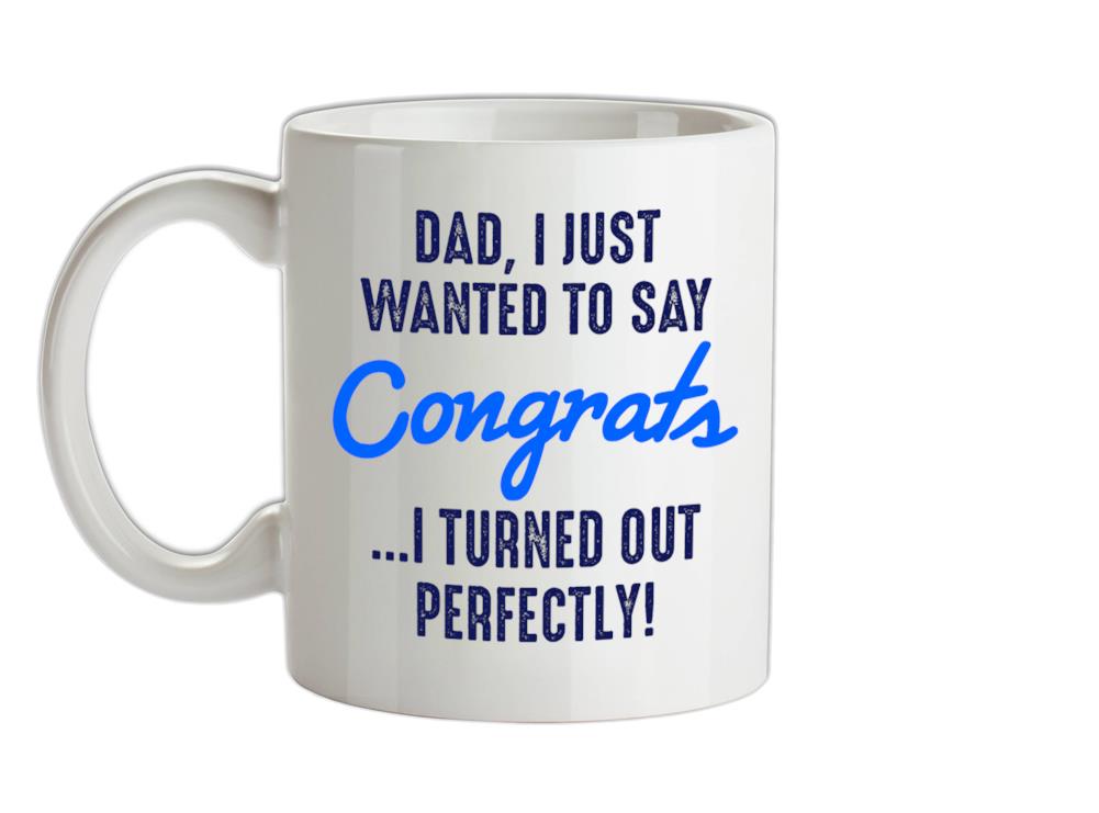 Dad, Congrats I Turned Out Perfectly Ceramic Mug