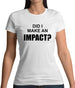 Did I Make An Impact Womens T-Shirt