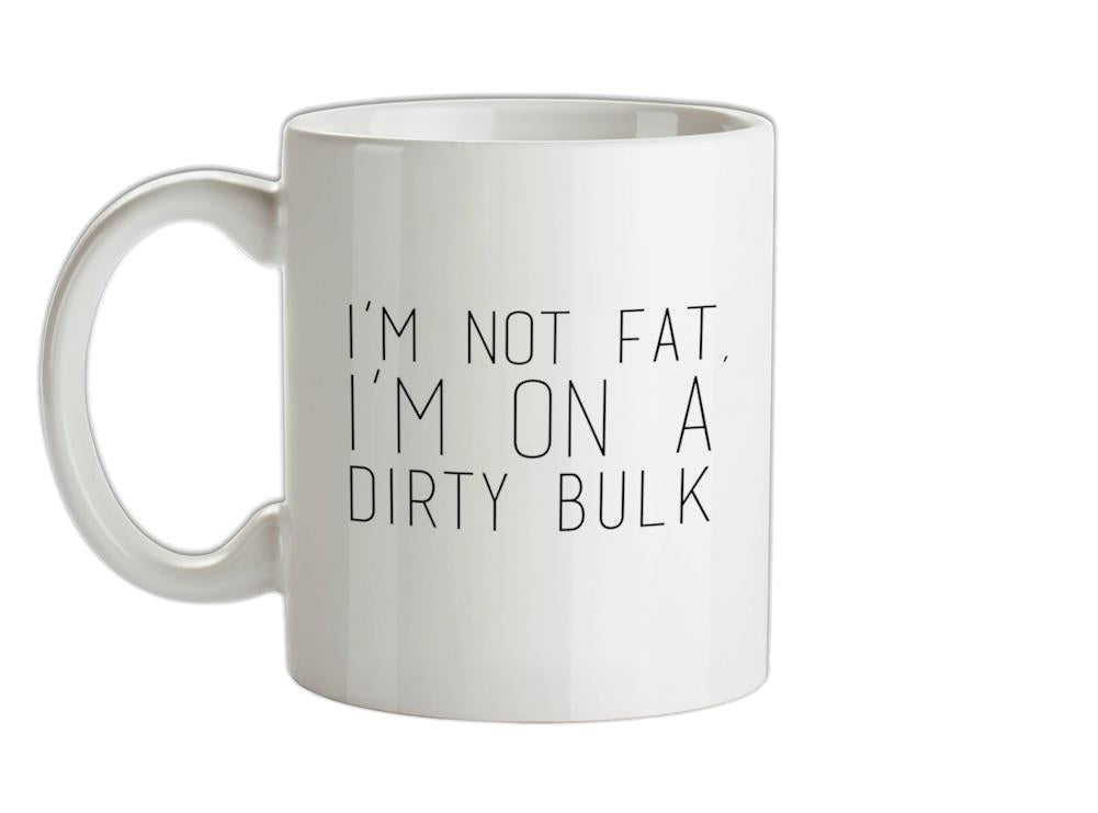I'm not fat.. I'm on a dirty bulk Ceramic Mug
