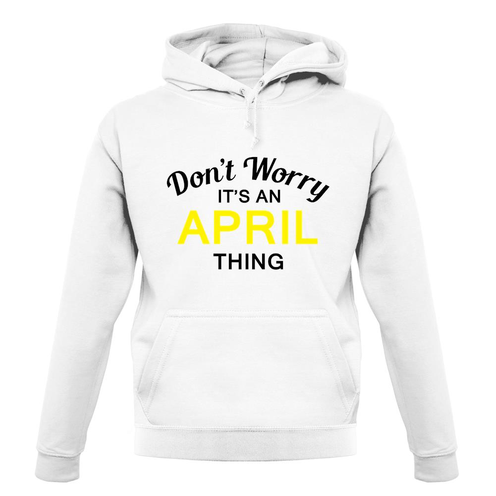 Don't Worry It's an APRIL Thing! unisex hoodie