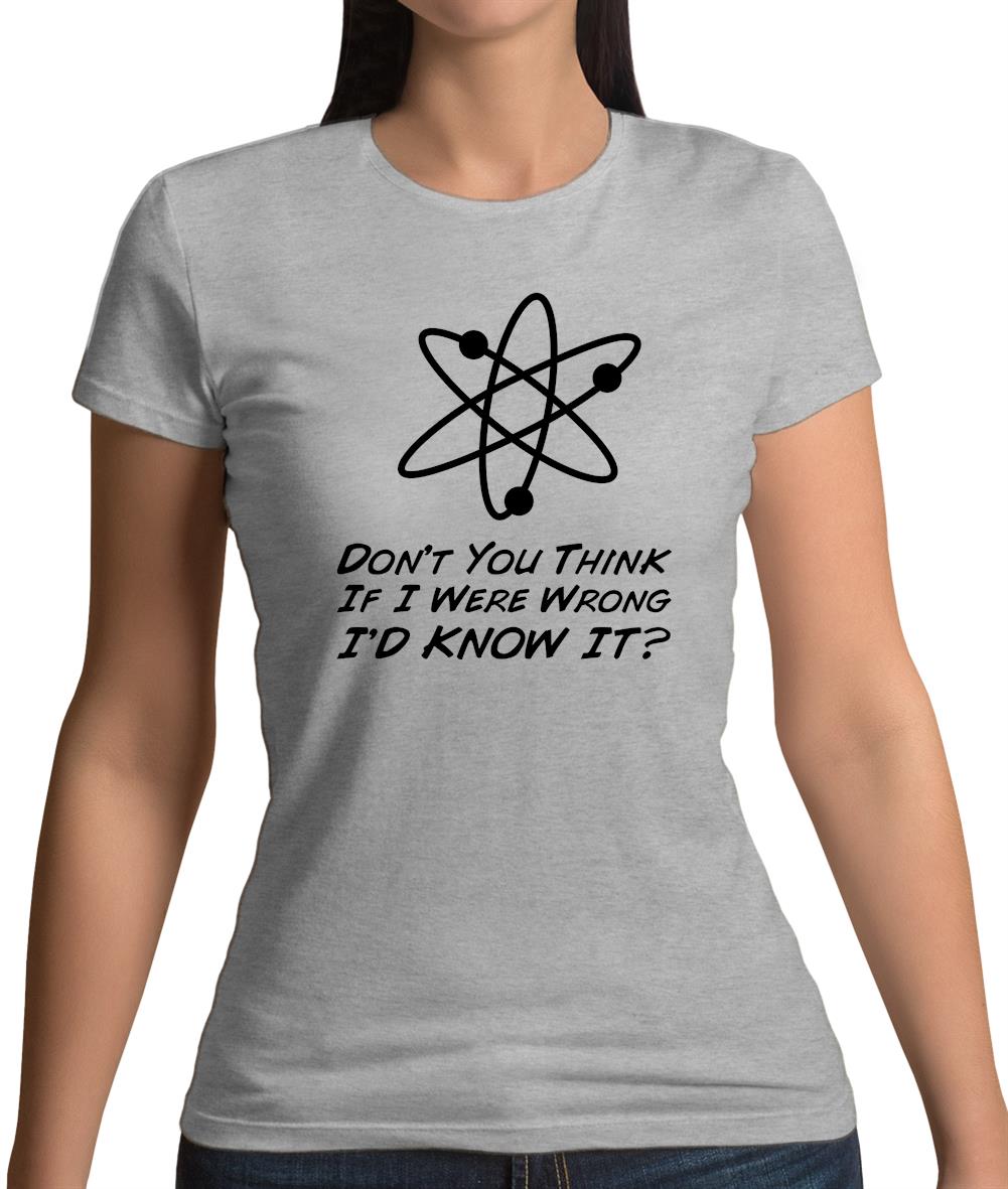 Don't You Think If I Were Wrong I'd Know It Womens T-Shirt