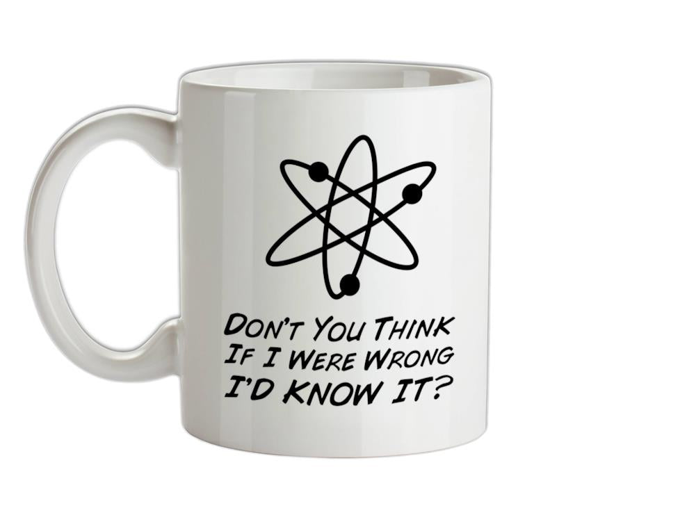 Don't You Think If I Were Wrong I'd Know It Ceramic Mug