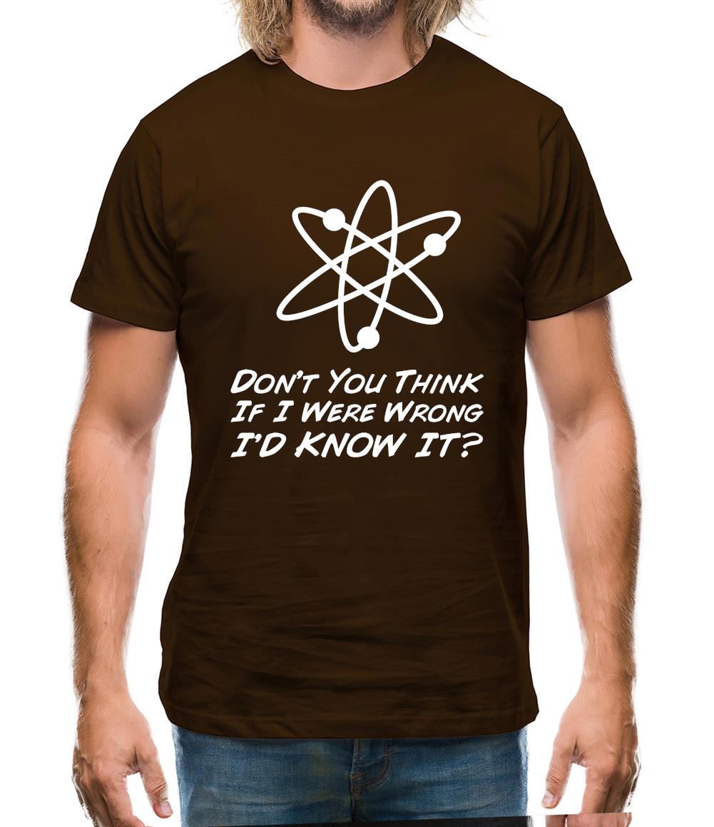 Don't You Think If I Were Wrong I'd Know It Mens T-Shirt