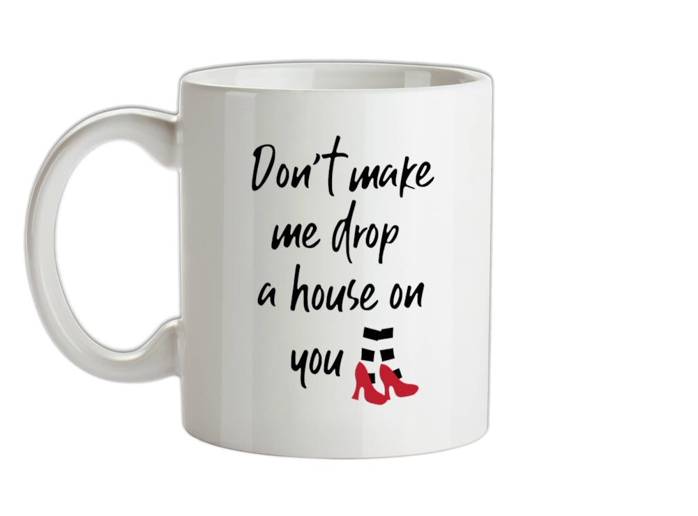 Don't Make Me Drop A House On You Ceramic Mug