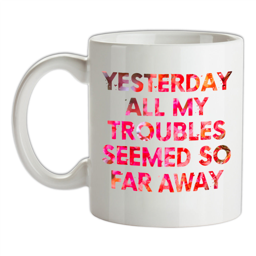 Yesterday, All My Troubles Seemed So Far Away Ceramic Mug