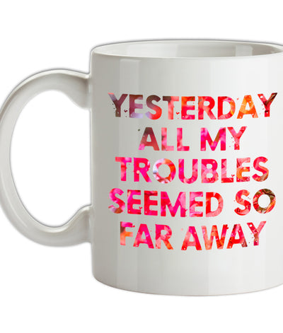 Yesterday, All My Troubles Seemed So Far Away Ceramic Mug