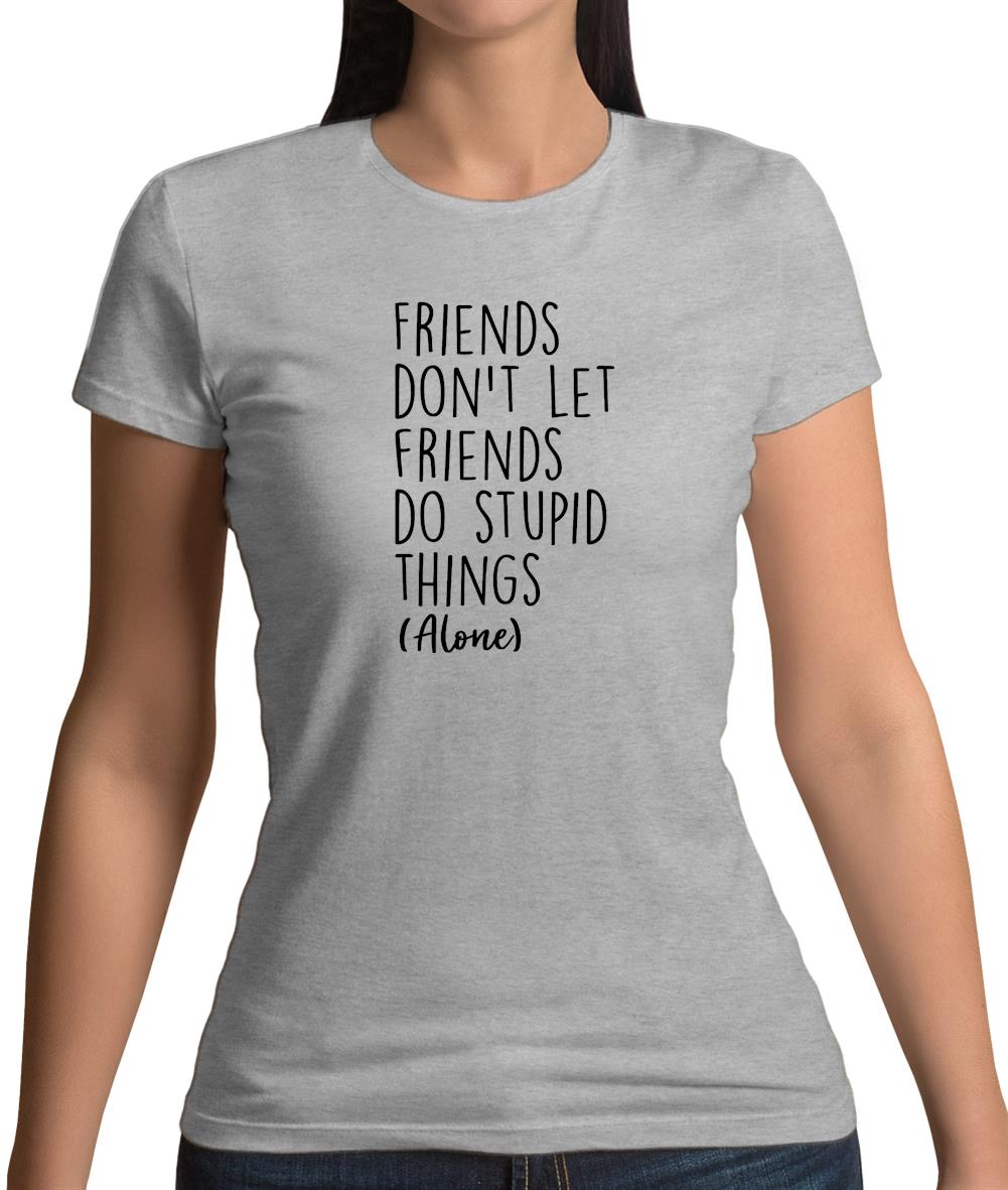 Friends Don't Let Friends Do Stupid Things Alone Womens T-Shirt