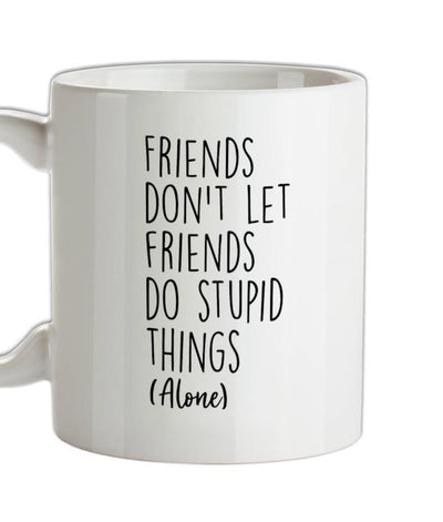 Friends Don't Let Friends Do Stupid Things Alone Ceramic Mug