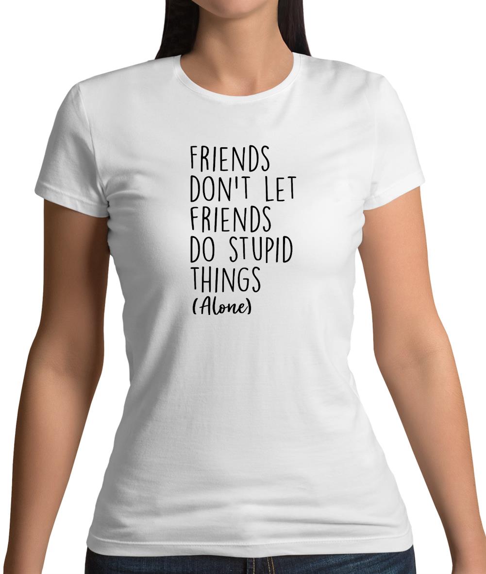Friends Don't Let Friends Do Stupid Things Alone Womens T-Shirt