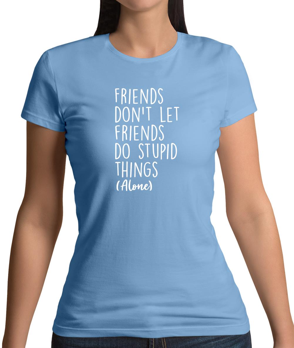 Friends Don't Let Friends Do Stupid Things Alone Womens T-Shirt