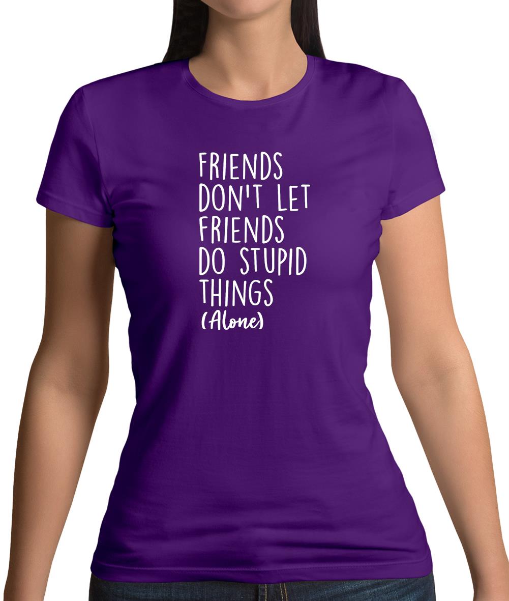 Friends Don't Let Friends Do Stupid Things Alone Womens T-Shirt