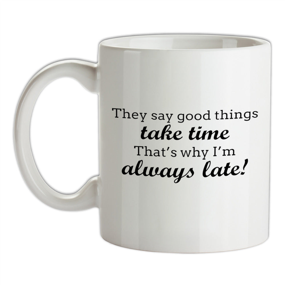 Good Things Take Time, That's Why I'm Always Late Ceramic Mug