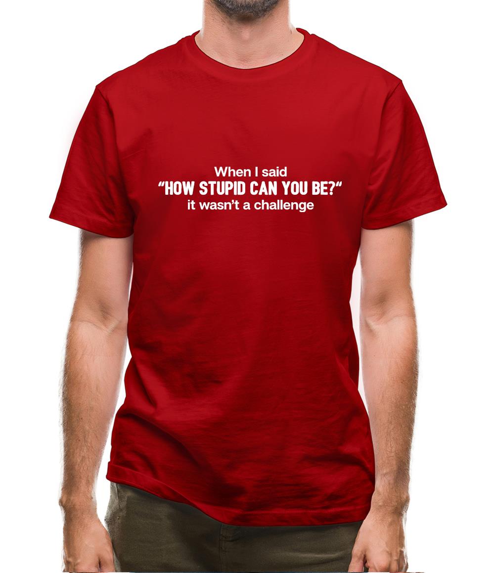 How Stupid Can You Be Mens T-Shirt