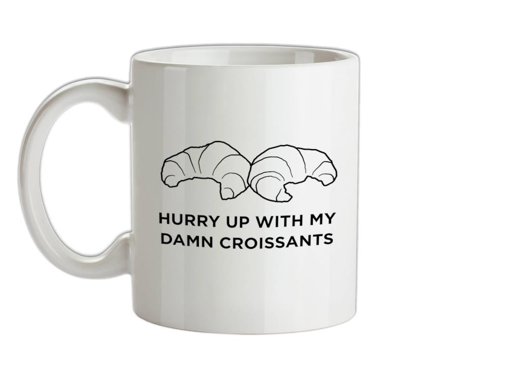 Hurry Up With My Damn Croissants Ceramic Mug