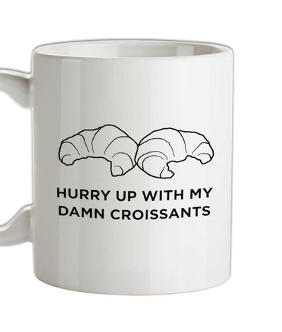 Hurry Up With My Damn Croissants Ceramic Mug