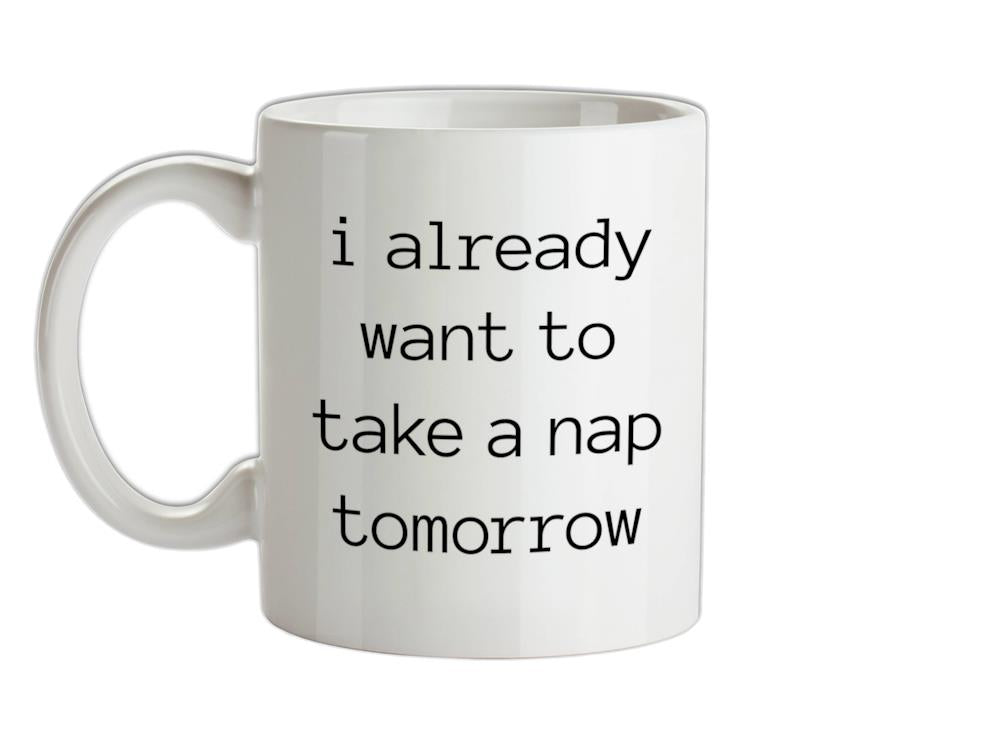 I Want To Nap Tomorrow Ceramic Mug