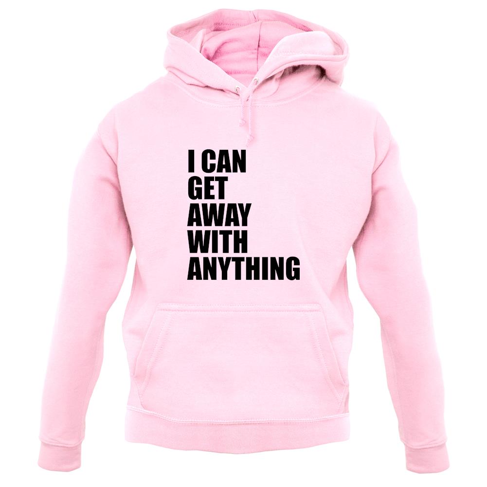 I Can Get Away With Anything unisex hoodie