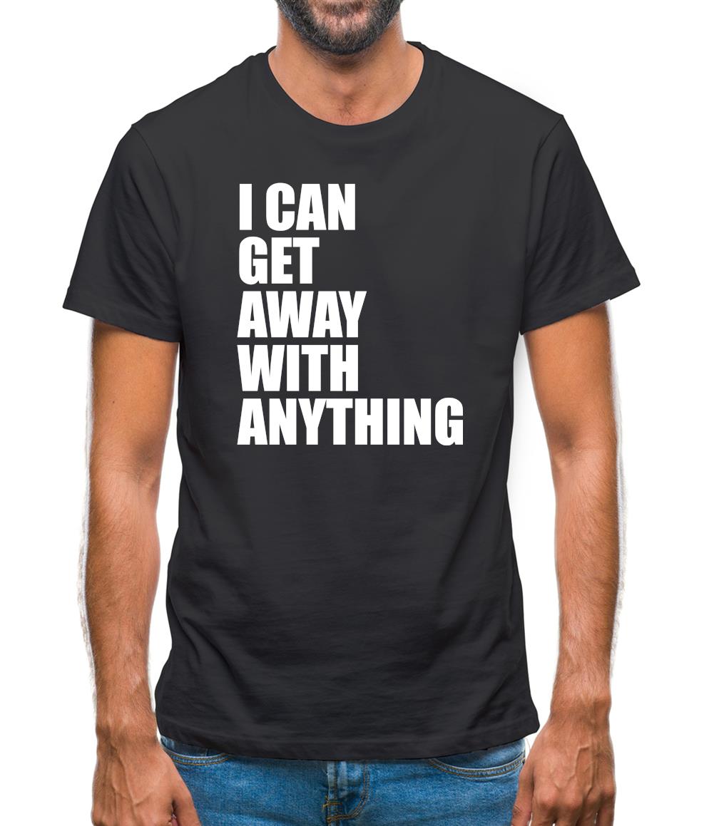 I Can Get Away With Anything Mens T-Shirt