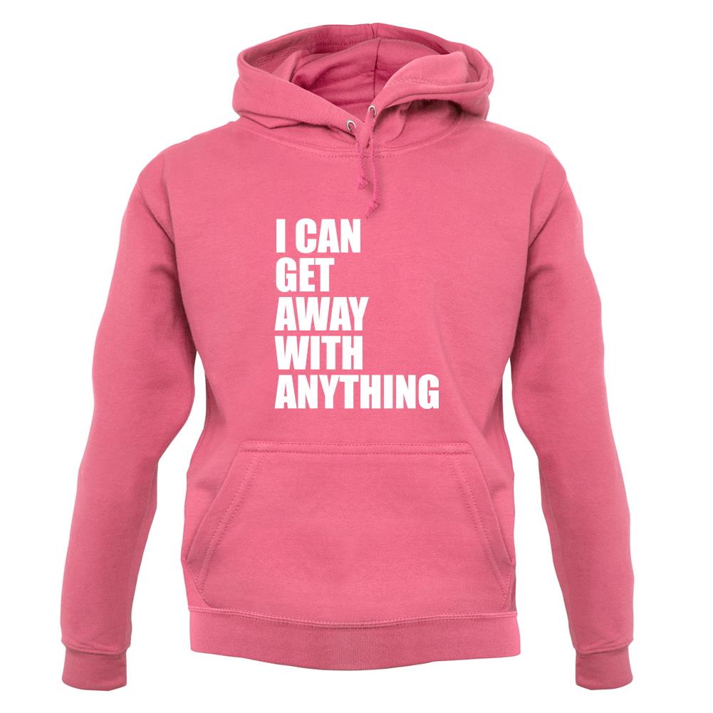 I Can Get Away With Anything unisex hoodie