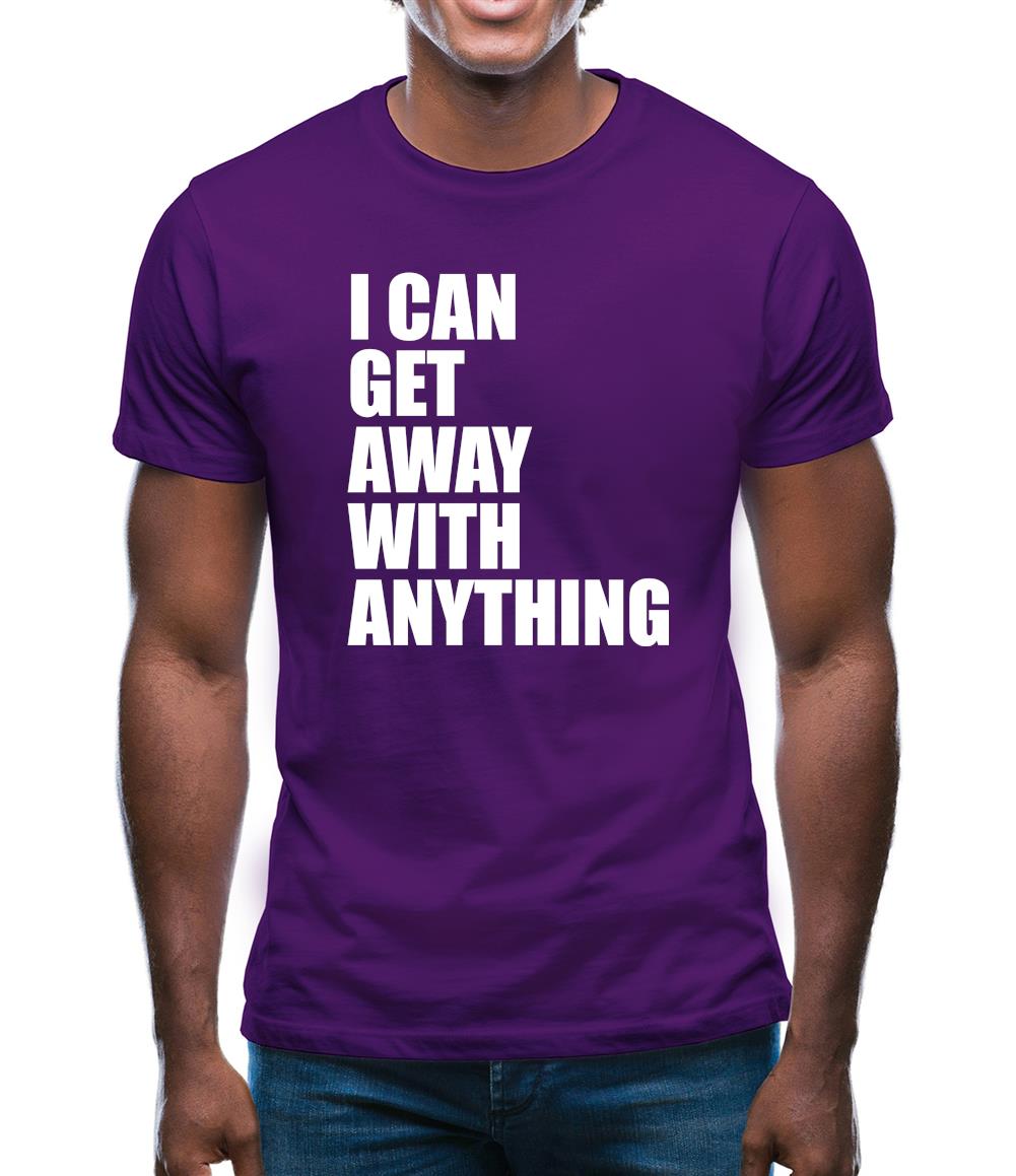 I Can Get Away With Anything Mens T-Shirt