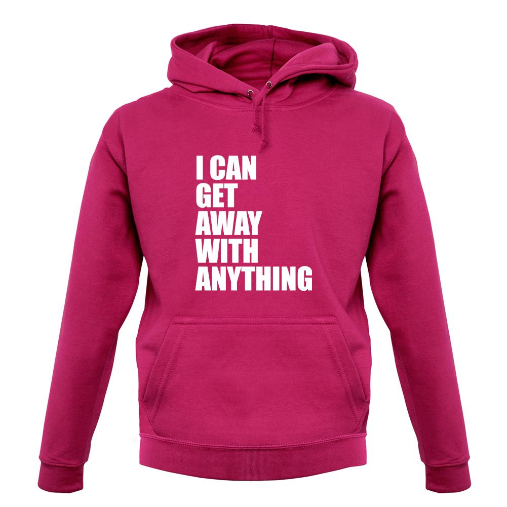 I Can Get Away With Anything unisex hoodie