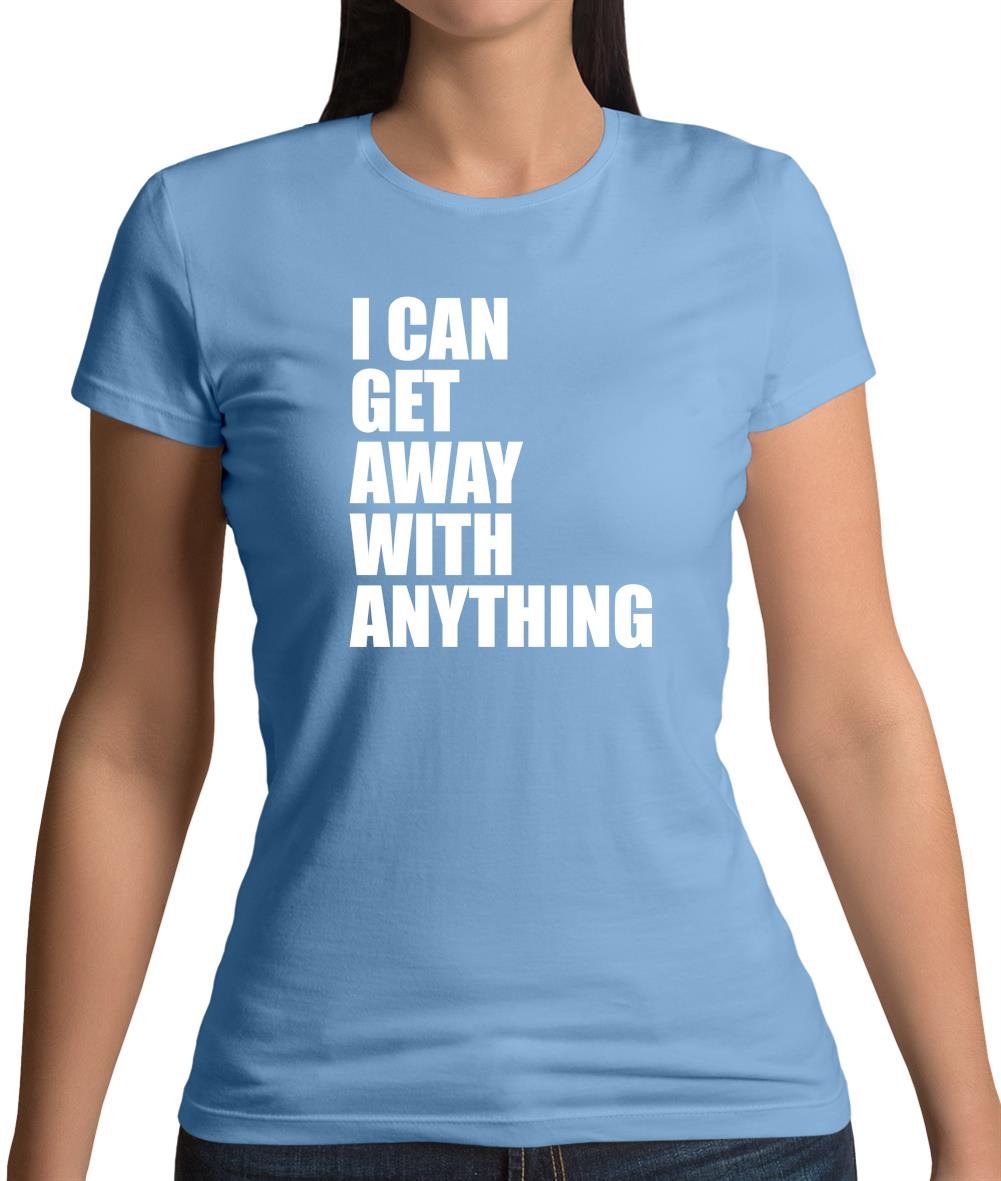 I Can Get Away With Anything Womens T-Shirt