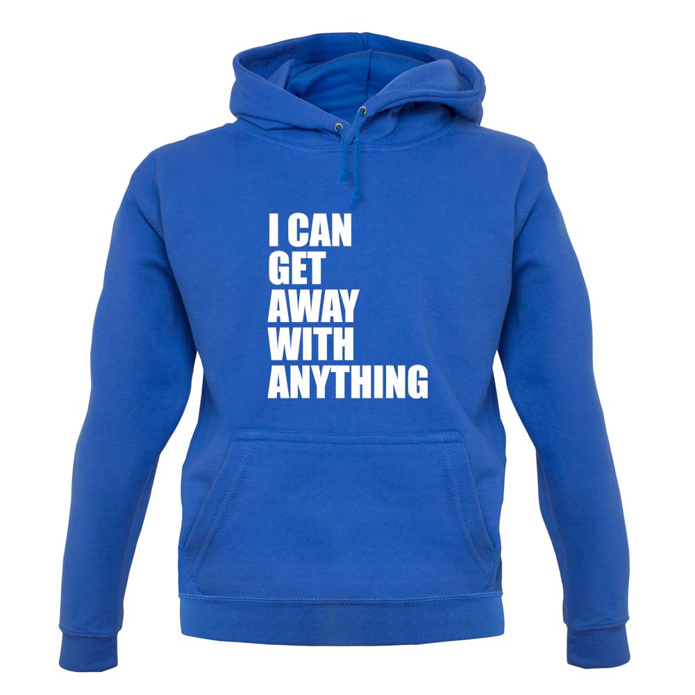 I Can Get Away With Anything unisex hoodie