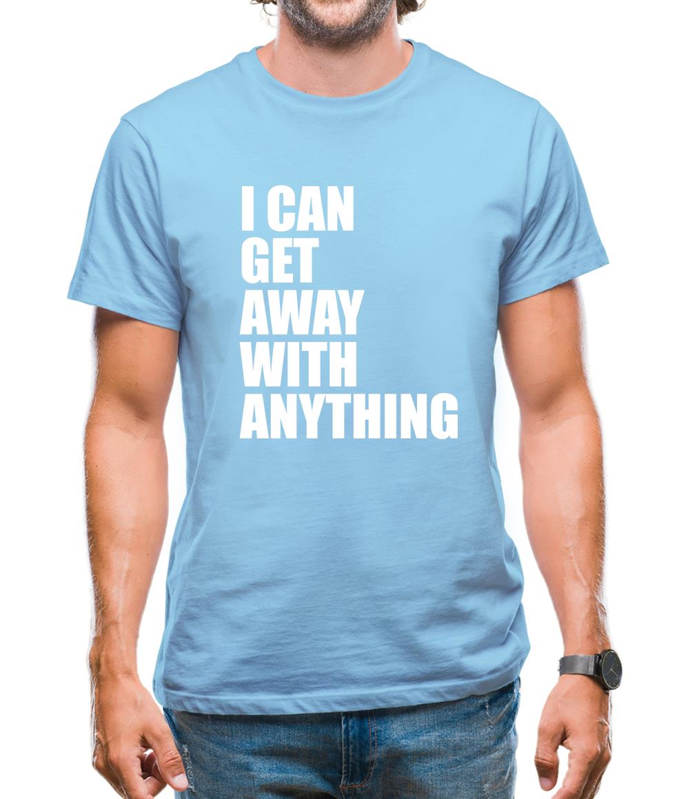 I Can Get Away With Anything Mens T-Shirt