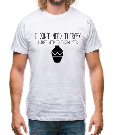 I Don't Need Therapy, I Just Need To Throw Pots Mens T-Shirt