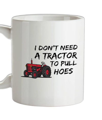 I Don't Need A Tractor to Pull Hoes Ceramic Mug