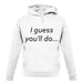 I Guess You'Ll Do unisex hoodie