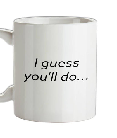 I Guess You'll Do  Ceramic Mug