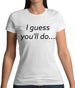 I Guess You'Ll Do Womens T-Shirt