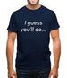 I Guess You'Ll Do Mens T-Shirt