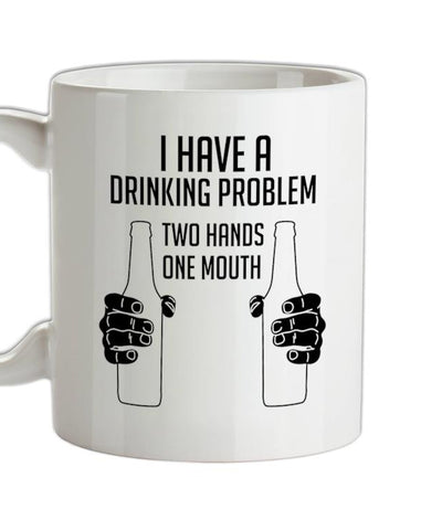 I Have A Drinking Problem - Two hands One Mouth Ceramic Mug