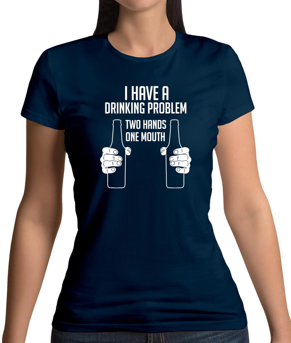 I Have A Drinking Problem - Two Hands One Mouth Womens T-Shirt