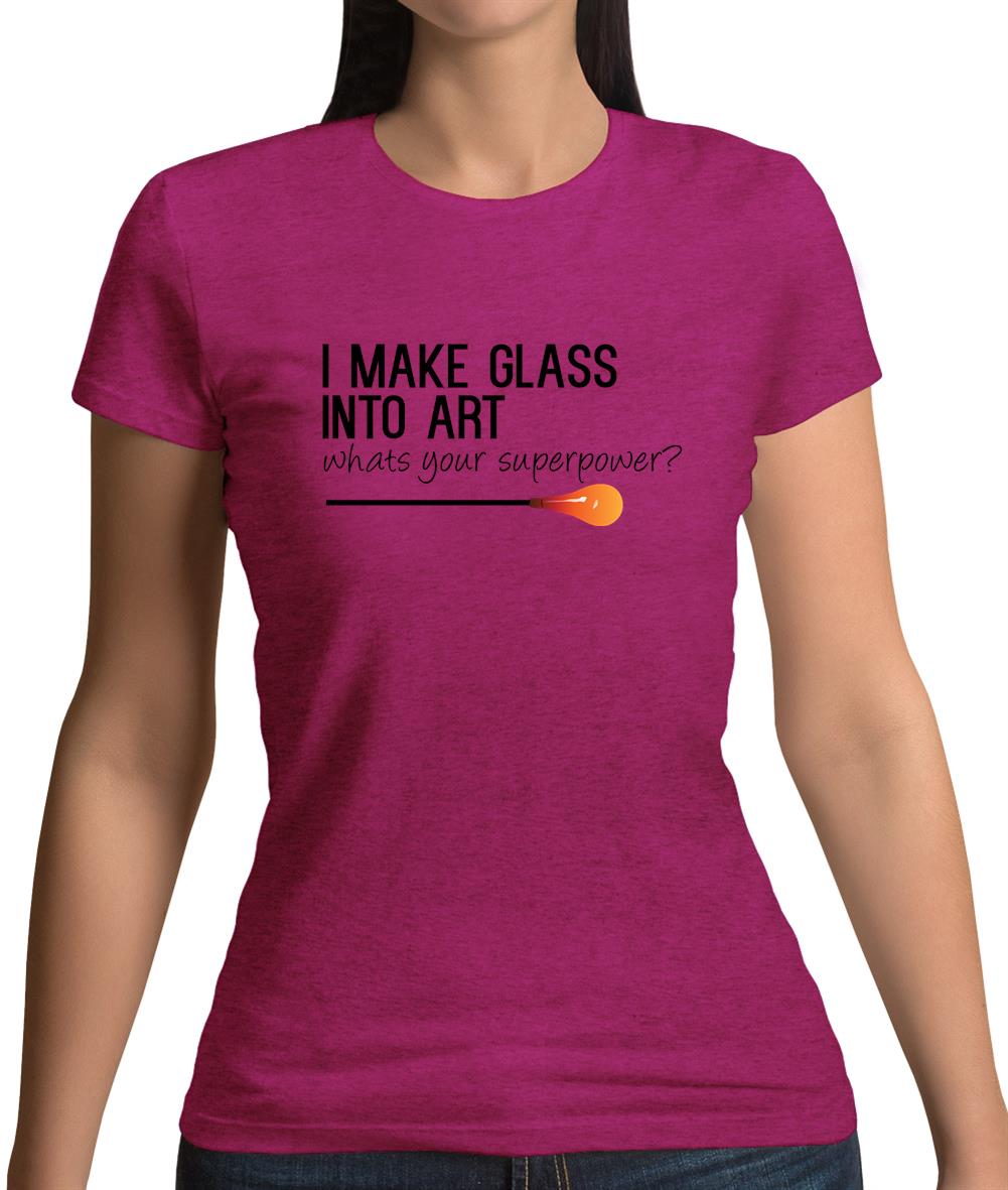 I Make Glass In To Art, Whats Your Super Power Womens T-Shirt