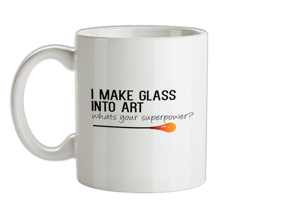 I Make Glass In To Art, Whats Your Super Power Ceramic Mug