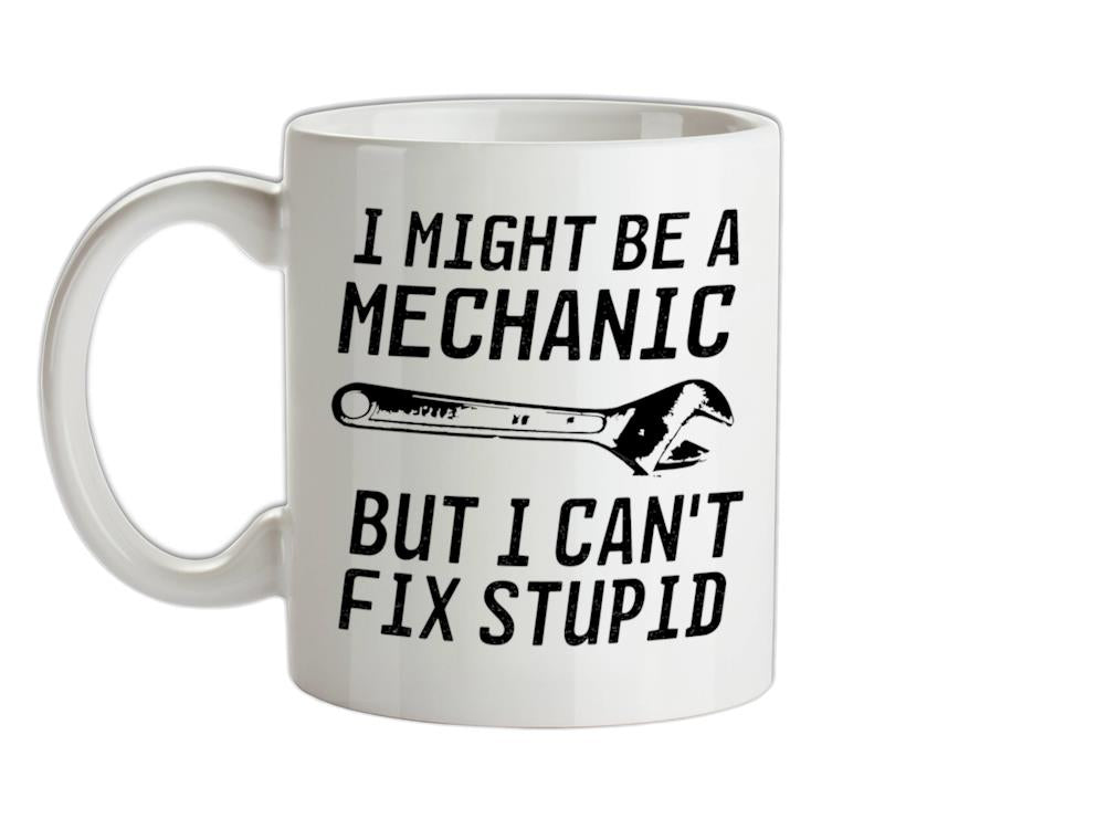 I Might Be A Mechanic But I Can't Fix Stupid Ceramic Mug