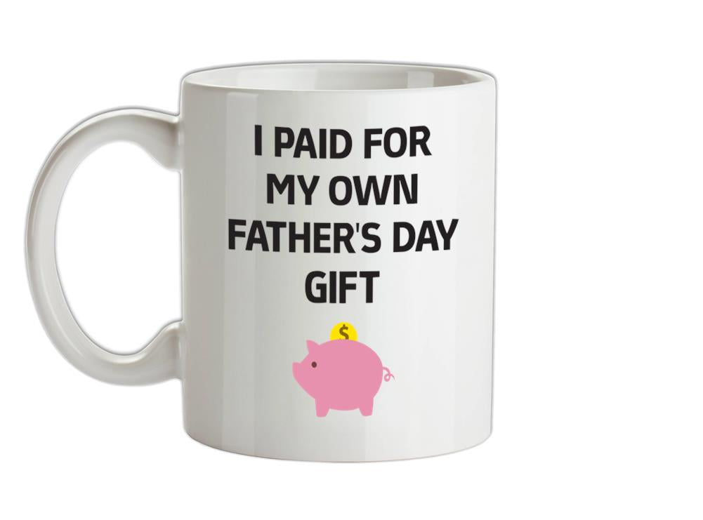 Paid For My Own Fathers Day Gift Ceramic Mug